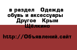  в раздел : Одежда, обувь и аксессуары » Другое . Крым,Щёлкино